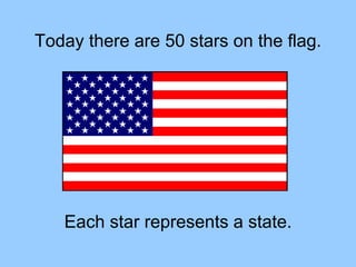 Today there are 50 stars on the flag.
Each star represents a state.
 
