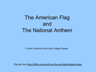 The American Flag
and
The National Anthem
Clip art from http://office.microsoft.com/en-us/clipart/default.aspx
© North Carolina Community College System
 
