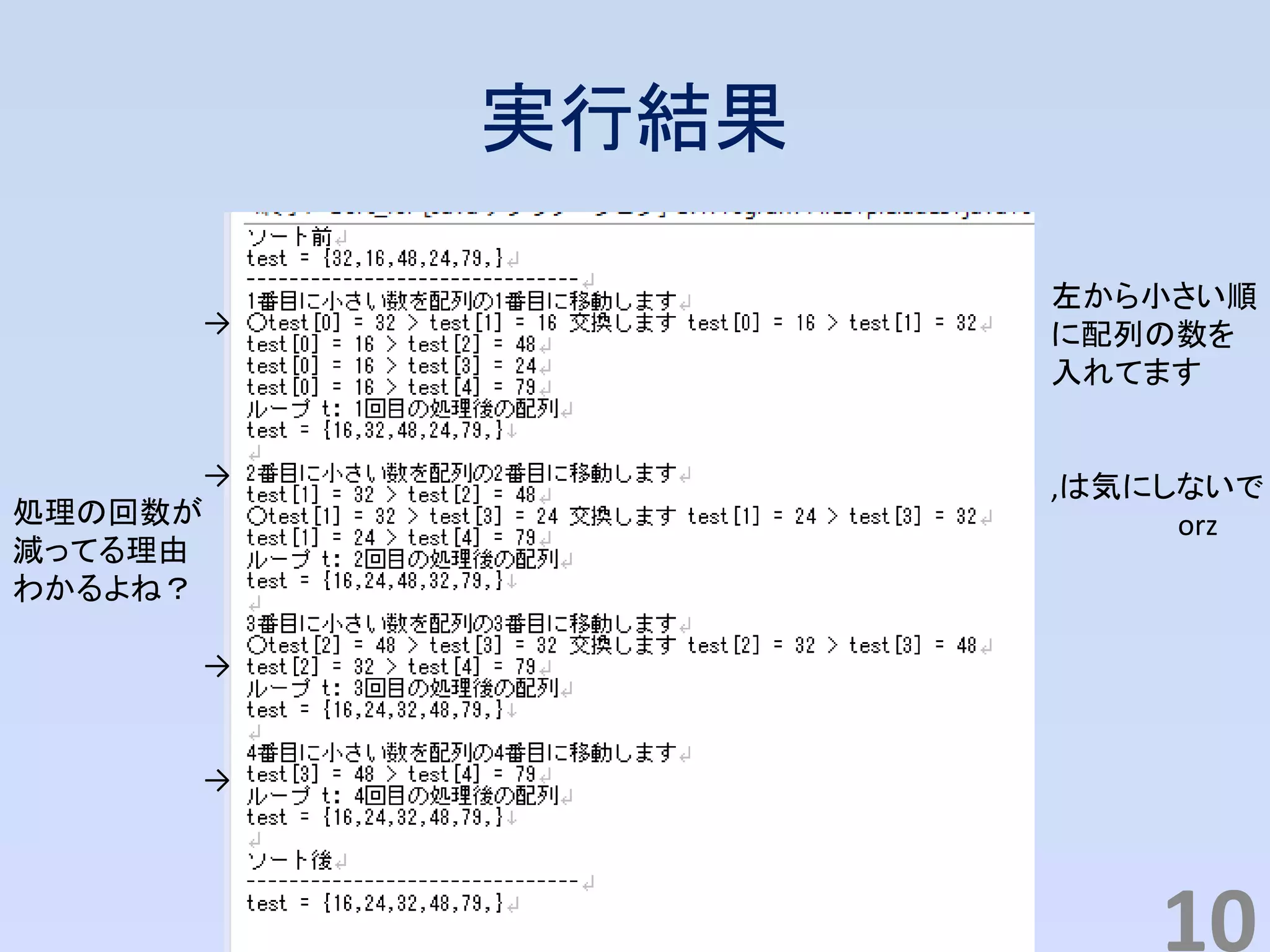 実行結果
10
→
→
処理の回数が
減ってる理由
わかるよね？
→
→
左から小さい順
に配列の数を
入れてます
,は気にしないで
orz
 