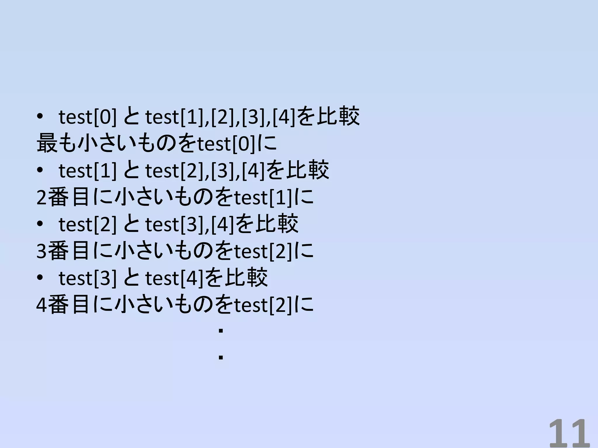 • test[0] と test[1],[2],[3],[4]を比較
最も小さいものをtest[0]に
• test[1] と test[2],[3],[4]を比較
2番目に小さいものをtest[1]に
• test[2] と test[3],[4]を比較
3番目に小さいものをtest[2]に
• test[3] と test[4]を比較
4番目に小さいものをtest[2]に
・
・
11
 
