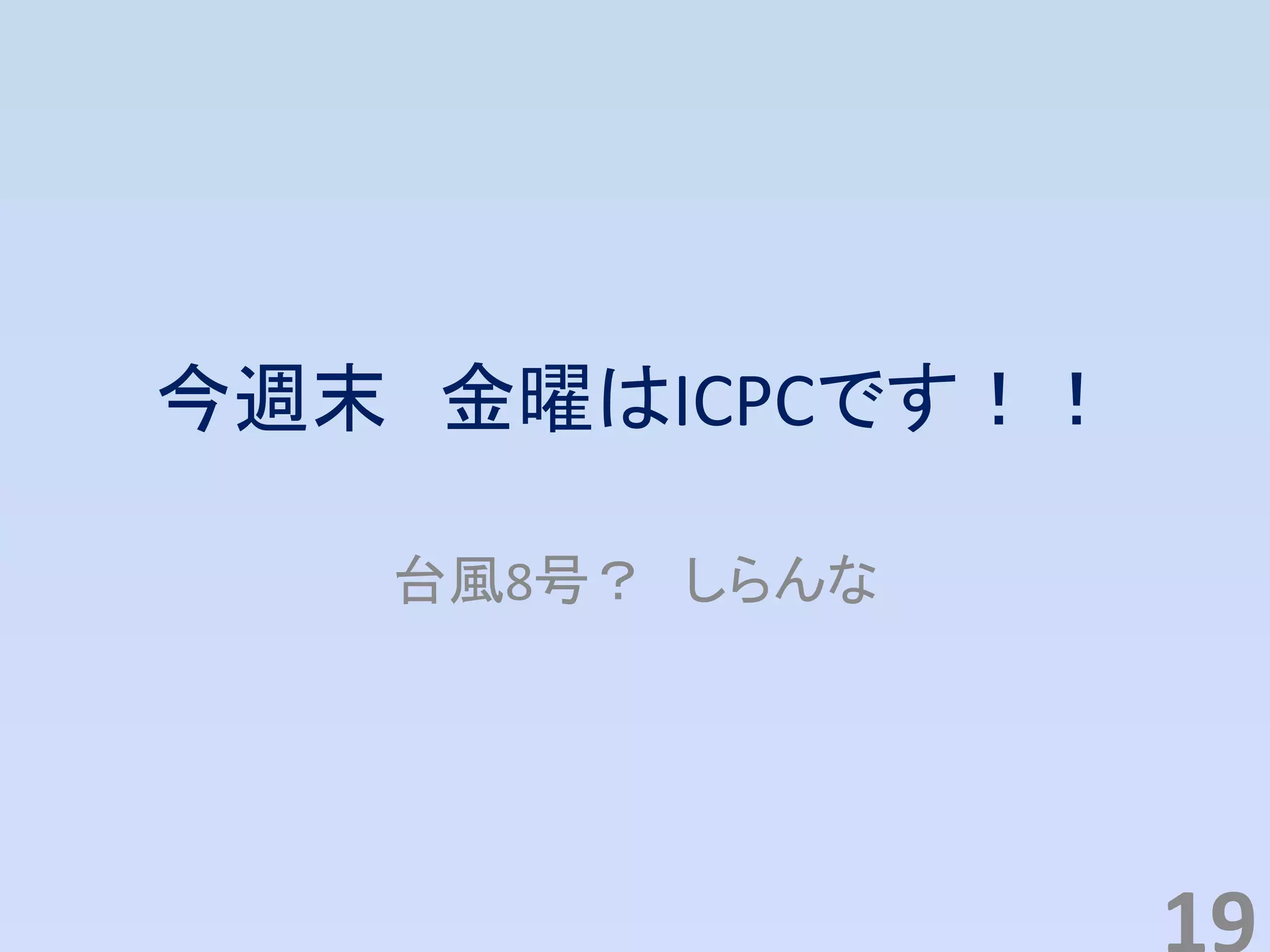 今週末 金曜はICPCです！！
台風8号？ しらんな
 