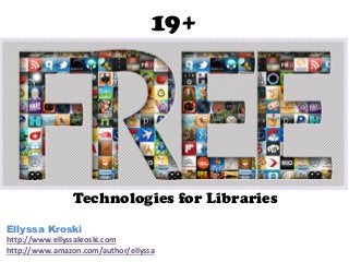 19+
Ellyssa Kroski
http://www.ellyssakroski.com
http://www.amazon.com/author/ellyssa
Technologies for Libraries
 