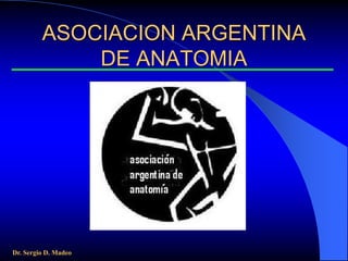 ASOCIACION ARGENTINA
             DE ANATOMIA




Dr. Sergio D. Madeo
 