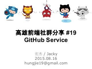 宏杰 / Jacky
2015.08.16
hungjie19@gmail.com
高雄前端社群分享 #19
GitHub Service
 