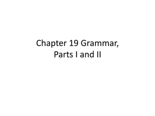 Chapter 19 Grammar,
Parts I and II
 