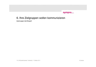 6. Ihre Zielgruppen wollen kommunizieren
Und zwar mit Ihnen!




15 | AK Baufachpresse: Facebook | 7. Oktober 2011   © sympra
 