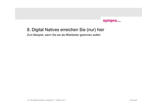 8. Digital Natives erreichen Sie (nur) hier
Zum Beispiel, wenn Sie sie als Mitarbeiter gewinnen wollen




19 | AK Baufachpresse: Facebook | 7. Oktober 2011            © sympra
 