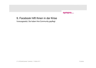 9. Facebook hilft Ihnen in der Krise
Vorausgesetzt, Sie haben Ihre Community gepflegt




21 | AK Baufachpresse: Facebook | 7. Oktober 2011   © sympra
 