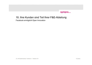 10. Ihre Kunden sind Teil Ihrer F&E-Abteilung
Facebook ermöglicht Open Innovation




23 | AK Baufachpresse: Facebook | 7. Oktober 2011   © sympra
 