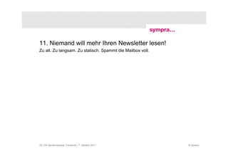 11. Niemand will mehr Ihren Newsletter lesen!
Zu alt. Zu langsam. Zu statisch. Spammt die Mailbox voll.




25 | AK Baufachpresse: Facebook | 7. Oktober 2011           © sympra
 