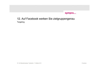 12. Auf Facebook werben Sie zielgruppengenau
Targeting




27 | AK Baufachpresse: Facebook | 7. Oktober 2011   © sympra
 