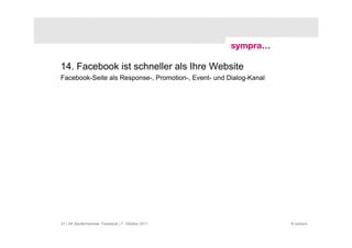 14. Facebook ist schneller als Ihre Website
Facebook-Seite als Response-, Promotion-, Event- und Dialog-Kanal




31 | AK Baufachpresse: Facebook | 7. Oktober 2011                   © sympra
 
