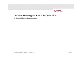 16. Hier werden gerade Ihre Storys erzählt
In Bautagebüchern, beispielsweise




35 | AK Baufachpresse: Facebook | 7. Oktober 2011   © sympra
 