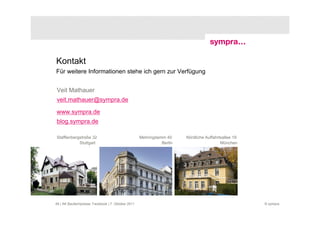 Kontakt
Für weitere Informationen stehe ich gern zur Verfügung


Veit Mathauer
veit.mathauer@sympra.de
www.sympra.de
blog.sympra.de

Stafflenbergstraße 32                               Mehringdamm 40     Nördliche Auffahrtsallee 19
            Stuttgart                                         Berlin                     München




49 | AK Baufachpresse: Facebook | 7. Oktober 2011                                                    © sympra
 
