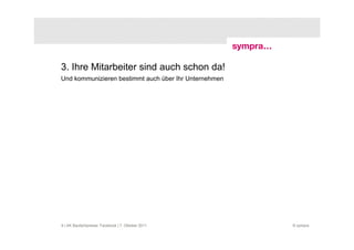 3. Ihre Mitarbeiter sind auch schon da!
Und kommunizieren bestimmt auch über Ihr Unternehmen




9 | AK Baufachpresse: Facebook | 7. Oktober 2011       © sympra
 
