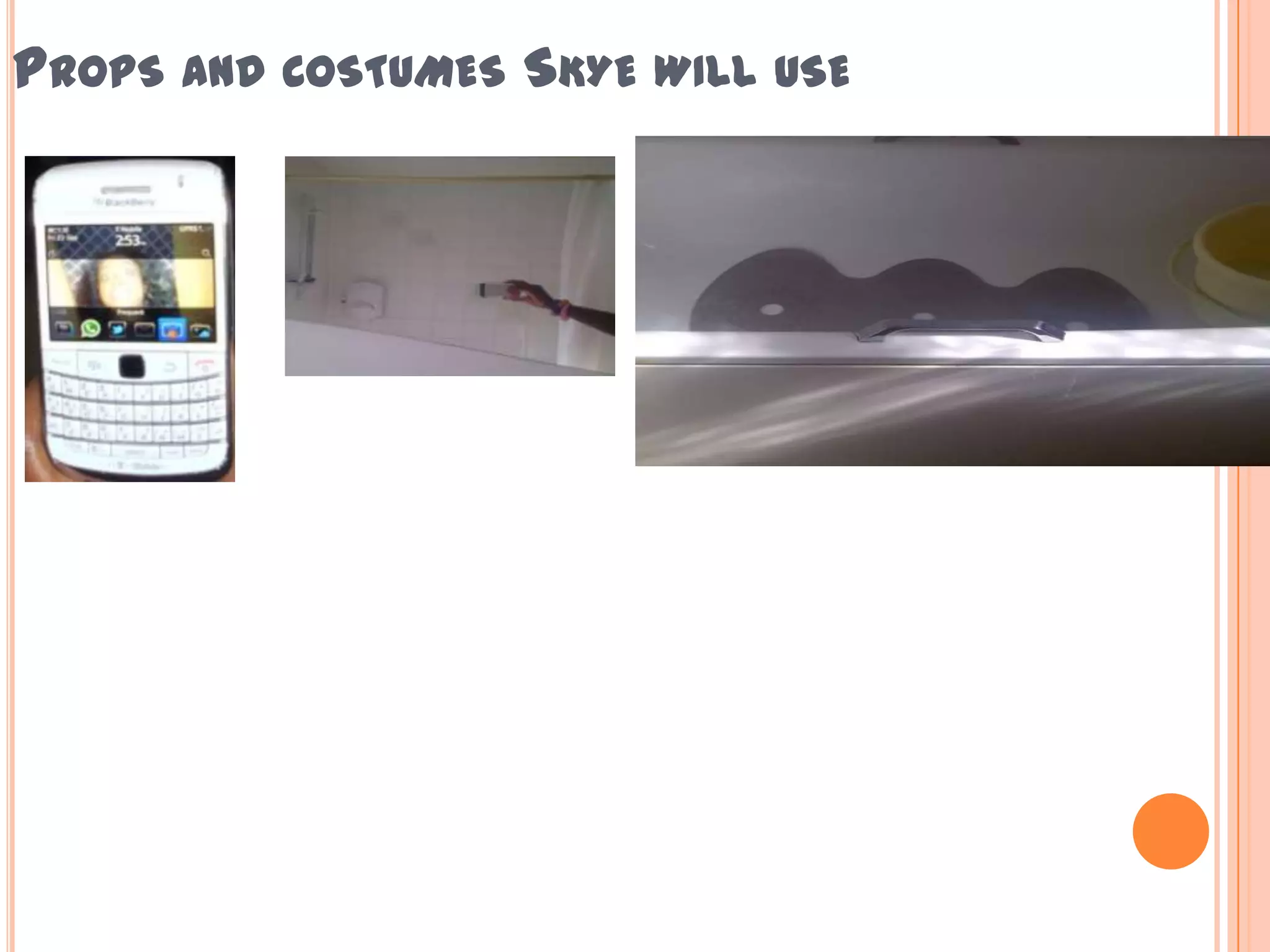 PROPS AND COSTUMES SKYE WILL USE
 