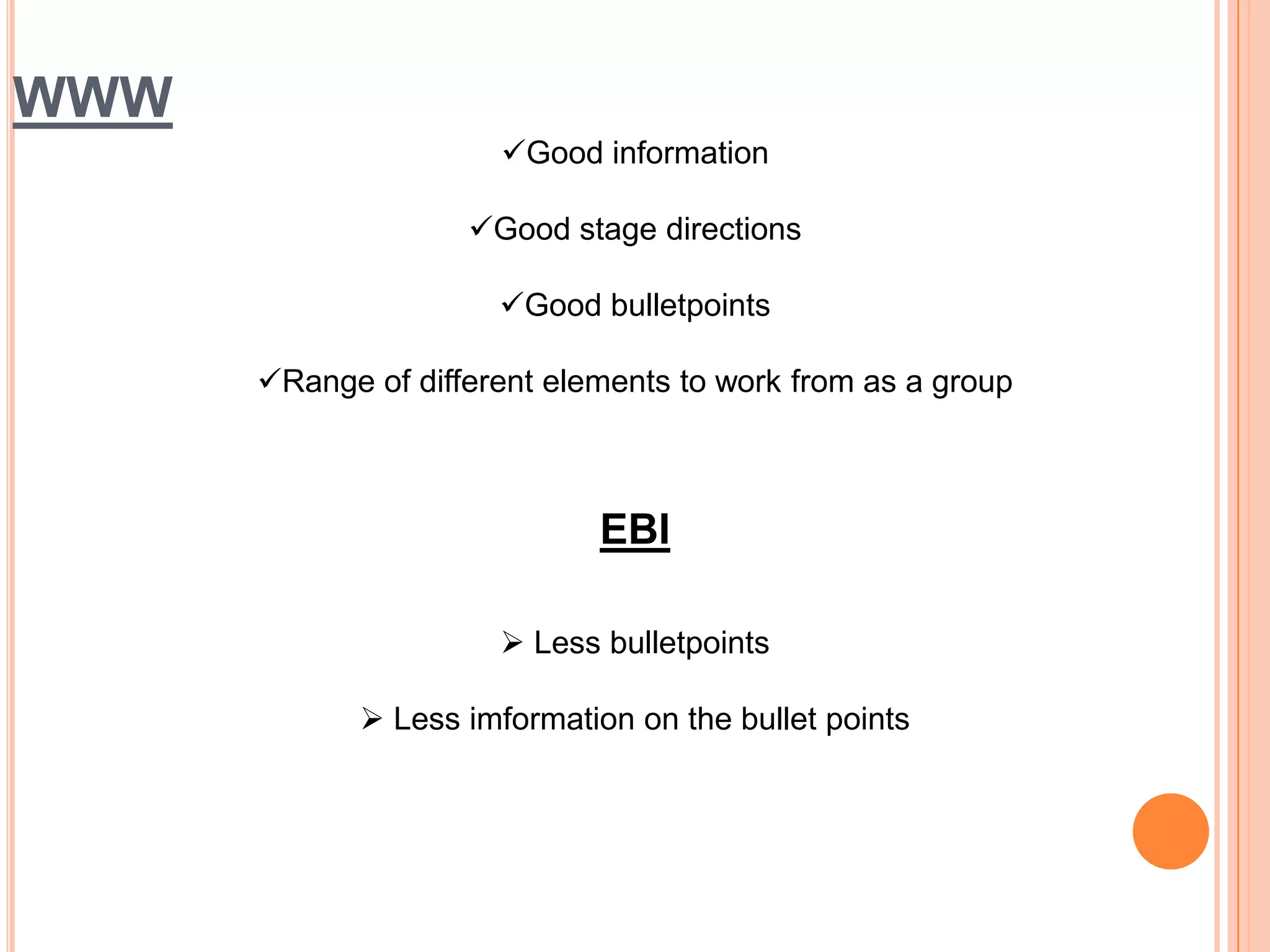 WWW
                       Good information

                    Good stage directions

                      Good bulletpoints

      Range of different elements to work from as a group



                              EBI

                       Less bulletpoints

              Less imformation on the bullet points
 