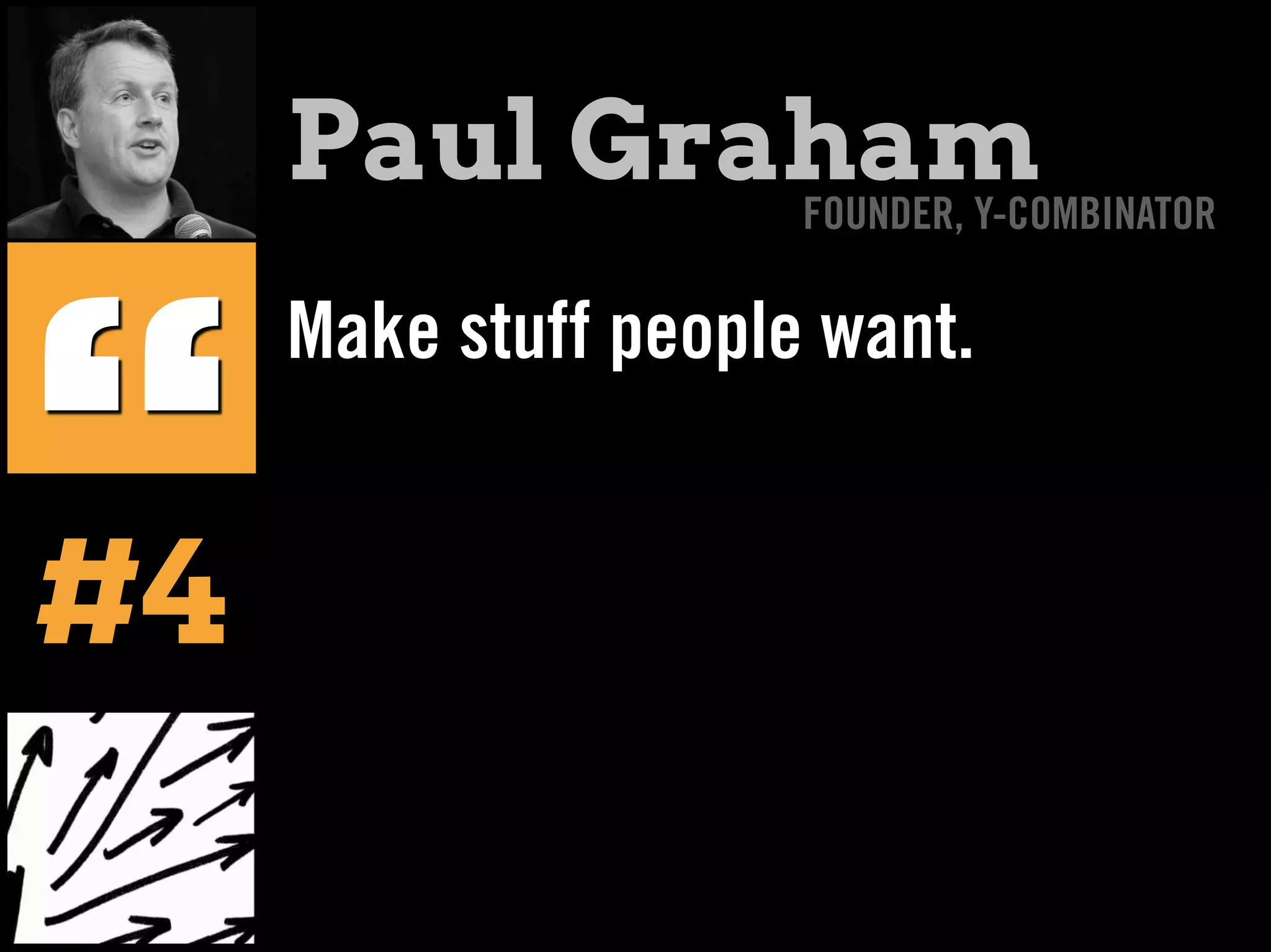 Make stuff people want.
“#4
Paul GrahamFOUNDER, Y-COMBINATOR
 