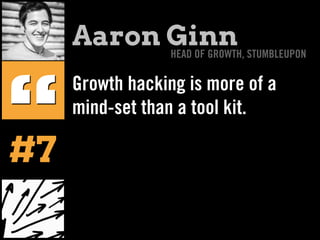 Growth hacking is more of a
mind-set than a tool kit.
“
Aaron GinnHEAD OF GROWTH, STUMBLEUPON
#7
 