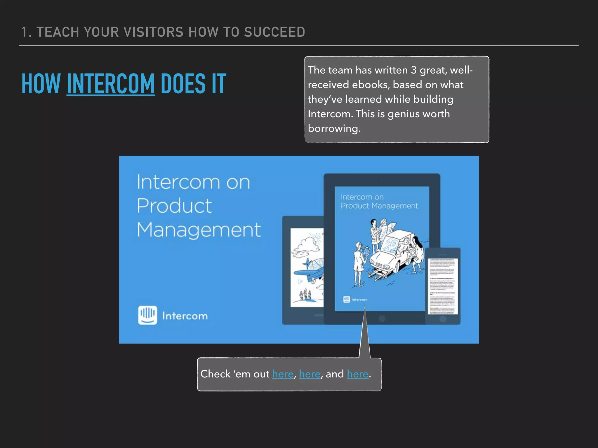 1. TEACH YOUR VISITORS HOW TO SUCCEED
HOW INTERCOM DOES IT
The team has written 3 great, well-
received ebooks, based on what
they’ve learned while building
Intercom. This is genius worth
borrowing.
Check ‘em out here, here, and here.
 
