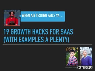 19 GROWTH HACKS FOR SAAS
(WITH EXAMPLES A PLENTY)
Brought to you by COPY HACKERS
WHEN A/B TESTING FAILS YA…
 