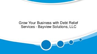 Grow Your Business with Debt Relief
Services - Bayview Solutions, LLC
 