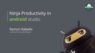 Ramon Rabello
android ninja developer
Ninja Productivity in
android studio
 
