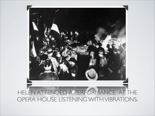 HELEN ATTENDED A PERFORMANCE AT THE
OPERA HOUSE LISTENING WITH VIBRATIONS.
 