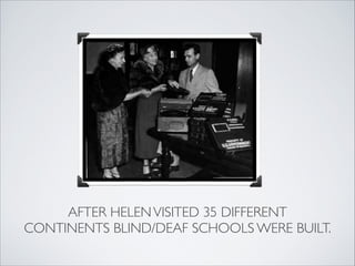 AFTER HELEN VISITED 35 DIFFERENT 
CONTINENTS BLIND/DEAF SCHOOLS WERE BUILT.
 