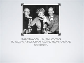 HELEN BECAME THE FIRST WOMEN
TO RECEIVE A HONORARY AWARD FROM HARVARD
                UNIVERSITY.
                    
 