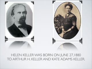HELEN KELLER WAS BORN ON JUNE 27,1880
TO ARTHUR H. KELLER AND KATE ADAMS KELLER.
 