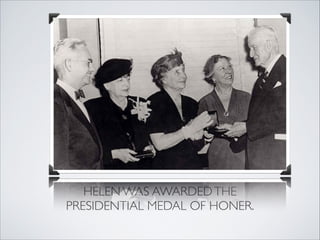 HELEN WAS AWARDED THE 
PRESIDENTIAL MEDAL OF HONER.
 