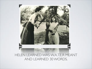 HELEN LEARNED WAS W.A.T.E.R MEANT
     AND LEARNED 30 WORDS.
 