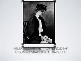 HELEN BECAME THE FIRST BLIND/DEAF
PERSON TO GRADUATE AT RADCLIFFE.
 