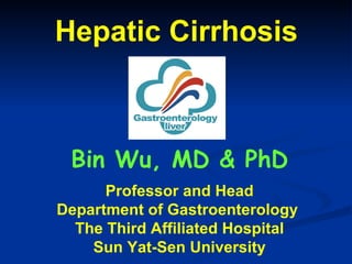 Hepatic Cirrhosis Bin Wu, MD & PhD Professor and Head Department of Gastroenterology  The Third Affiliated Hospital Sun Yat-Sen University 