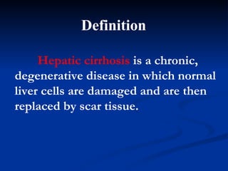 Definition  Hepatic c irrhosis  is a chronic, degenerative disease in which normal liver cells are damaged and are then replaced by scar tissue.  