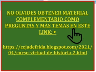 NO OLVIDES OBTENER MATERIAL
COMPLEMENTARIO COMO
PREGUNTAS Y MÁS TEMAS EN ESTE
LINK: ▶️
https://cejadefrida.blogspot.com/2021/
04/curso-virtual-de-historia-2.html
 