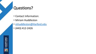 Questions?
• Contact Information:
• Miriam Huddleston
• mhuddleston@Harford.edu
• (443) 412-2426
 