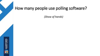 How many people use polling software?
(Show of hands)
 