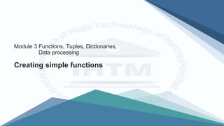 Creating simple functions
Module 3 Functions, Tuples, Dictionaries,
Data processing
 