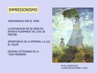 IMPRESIONISMO EN EL ACANTILADO CLAUDE-OSCAR MONET (1873)  LA NATURALEZA NO SE IDEALIZA INTENTA PLASMARSE TAL CUAL SE PERCIBE IMPORTANCIA DE LO EFÍMERO, LA LUZ, EL COLOR INDIFERENCIA POR EL TEMA ESCENAS COTIDIANAS DE LA “VIDA MODERNA” 