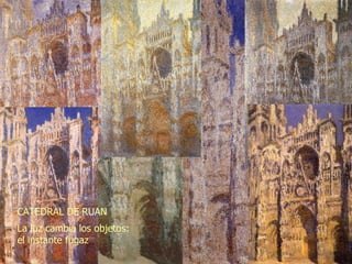 CATEDRAL DE RUAN La luz cambia los objetos: el instante fugaz 