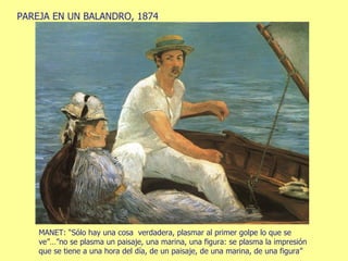 PAREJA EN UN BALANDRO, 1874 MANET: “Sólo hay una cosa  verdadera, plasmar al primer golpe lo que se ve”…”no se plasma un paisaje, una marina, una figura: se plasma la impresión que se tiene a una hora del día, de un paisaje, de una marina, de una figura” 