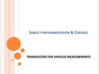 SUBJECT-INSTRUMENTATION & CONTROL
TRANSDUCERS FOR VARIOUS MEASUREMENTS
1
 