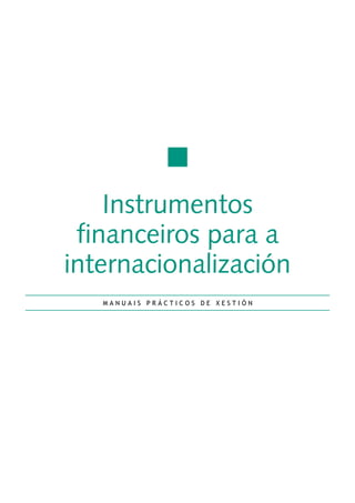 Instrumentos 
financeiros para a 
internacionalización 
M A N U A I S P R Á C T I C O S D E X E S T I Ó N 
 