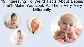 19 Interesting To Weird Facts About Babies
That’ll Make You Look At Them Very Very
Differently
 