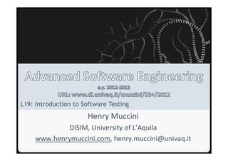 Università degli Studi dell’Aquila




L19: Introduction to Software Testing
                                         Henry Muccini
              DISIM, University of L’Aquila
     www.henrymuccini.com, henry.muccini@univaq.it
 