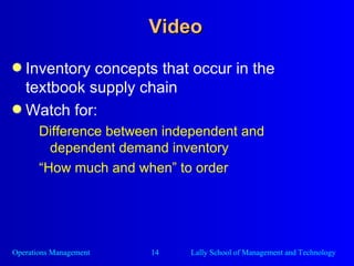 Video Inventory concepts that occur in the textbook supply chain Watch for: Difference between independent and dependent demand inventory “ How much and when” to order 