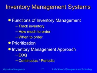 Inventory Management Systems Functions of Inventory Management Track inventory  How much to order When to order Prioritization Inventory Management Approach EOQ Continuous / Periodic  
