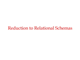 Reduction to Relational Schemas
 